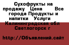 Сухофрукты на продажу › Цена ­ 1 - Все города Продукты и напитки » Услуги   . Калининградская обл.,Светлогорск г.